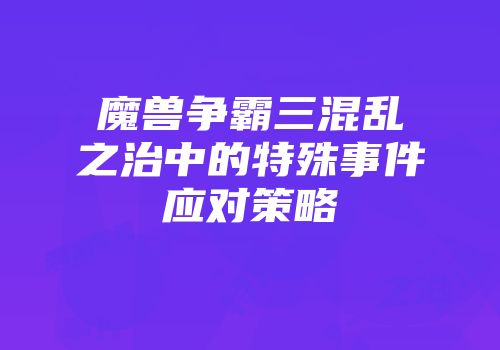魔兽争霸三混乱之治中的特殊事件应对策略