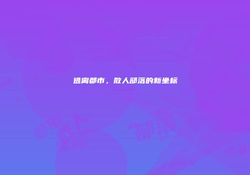 逃离都市，散人部落的新坐标
