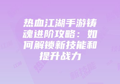 热血江湖手游铸魂进阶攻略：如何解锁新技能和提升战力