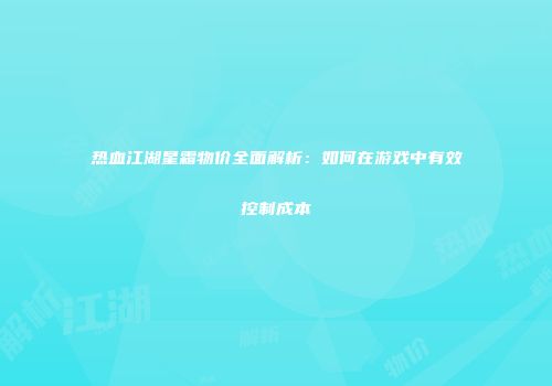 热血江湖星霜物价全面解析：如何在游戏中有效控制成本