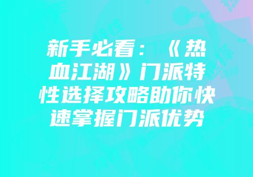 新手必看：《热血江湖》门派特性选择攻略助你快速掌握门派优势