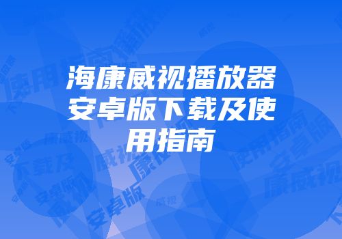 海康威视播放器安卓版下载及使用指南