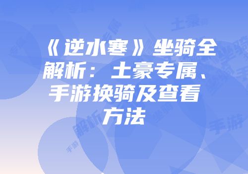 《逆水寒》坐骑全解析：土豪专属、手游换骑及查看方法