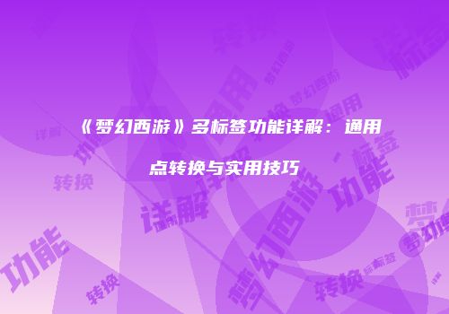 《梦幻西游》多标签功能详解：通用点转换与实用技巧