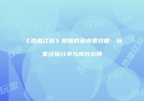 《热血江湖》觉醒的落水鬼攻略：玩家经验分享与成长心得