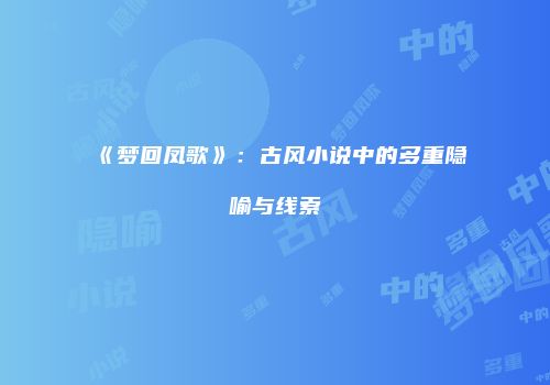 《梦回凤歌》：古风小说中的多重隐喻与线索
