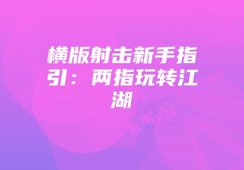 横版射击新手指引：两指玩转江湖