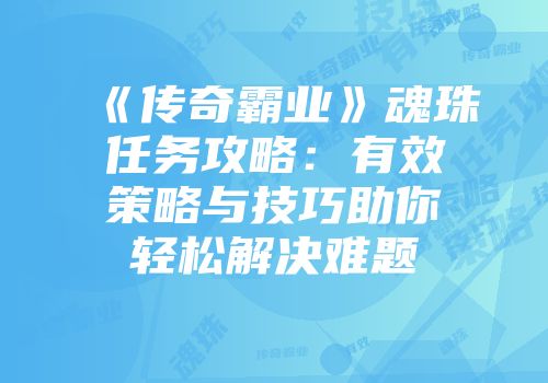 《传奇霸业》魂珠任务攻略：有效策略与技巧助你轻松解决难题