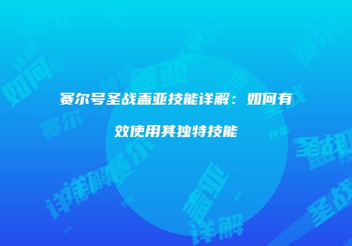 赛尔号圣战盖亚技能详解：如何有效使用其独特技能
