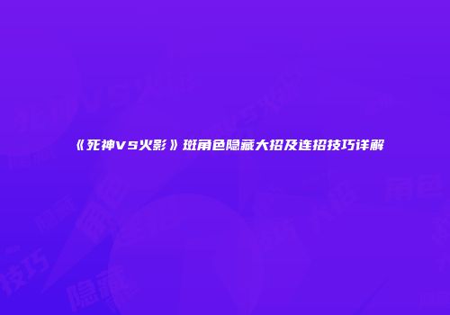 《死神VS火影》斑角色隐藏大招及连招技巧详解