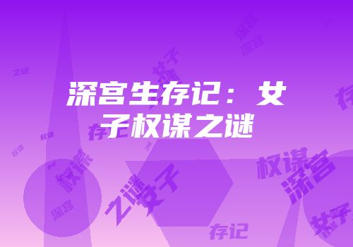深宫生存记：女子权谋之谜