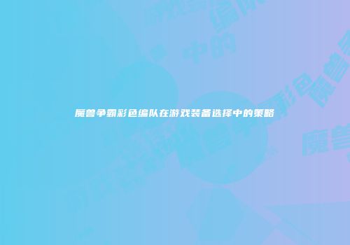 魔兽争霸彩色编队在游戏装备选择中的策略