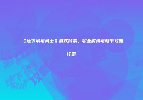 《地下城与勇士》游戏背景、职业解析与新手攻略详解