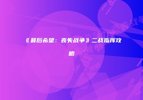 《最后希望：丧失战争》二战指挥攻略