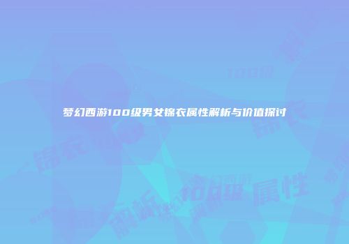 梦幻西游100级男女锦衣属性解析与价值探讨