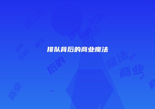 排队背后的商业魔法
