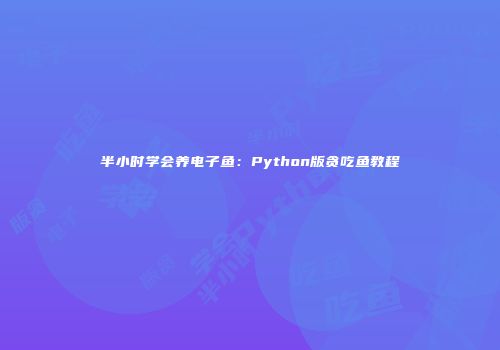 半小时学会养电子鱼：Python版贪吃鱼教程