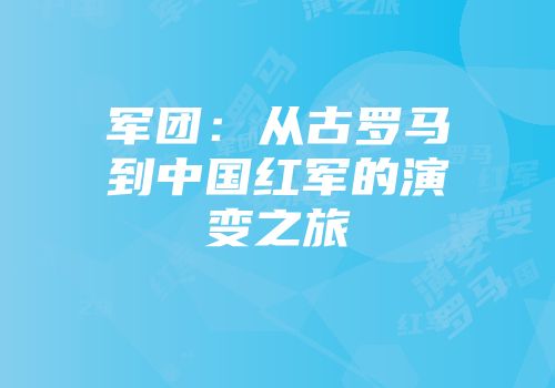 军团：从古罗马到中国红军的演变之旅