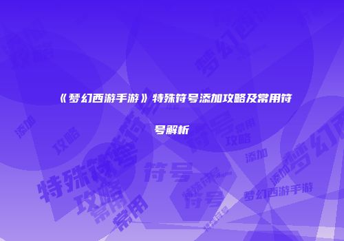 《梦幻西游手游》特殊符号添加攻略及常用符号解析