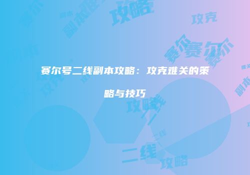 赛尔号二线副本攻略：攻克难关的策略与技巧