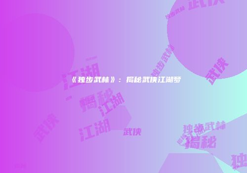 《独步武林》：揭秘武侠江湖梦