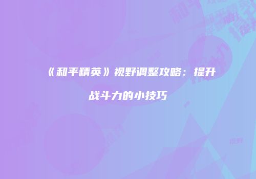 《和平精英》视野调整攻略：提升战斗力的小技巧