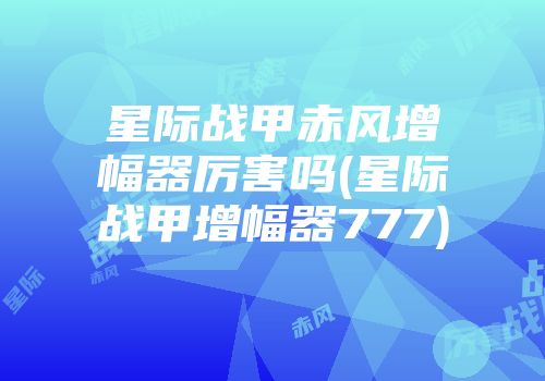星际战甲赤风增幅器厉害吗(星际战甲增幅器777)