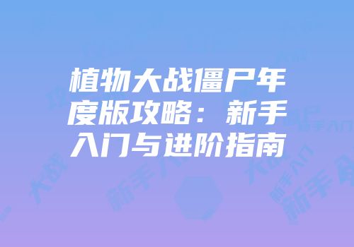 植物大战僵尸年度版攻略：新手入门与进阶指南