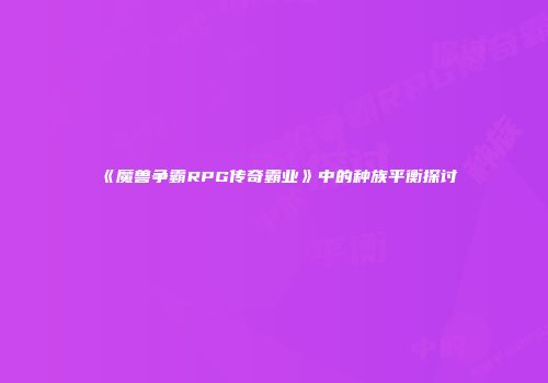 《魔兽争霸RPG传奇霸业》中的种族平衡探讨