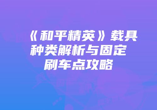 《和平精英》载具种类解析与固定刷车点攻略