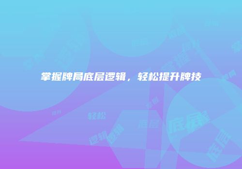 掌握牌局底层逻辑，轻松提升牌技