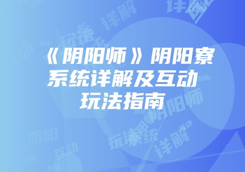 《阴阳师》阴阳寮系统详解及互动玩法指南