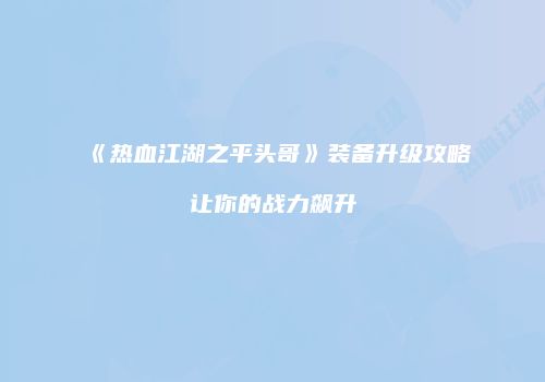 《热血江湖之平头哥》装备升级攻略让你的战力飙升