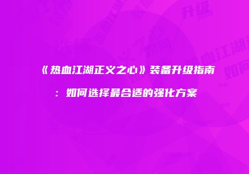 《热血江湖正义之心》装备升级指南：如何选择最合适的强化方案