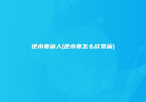逆水寒画人(逆水寒怎么欣赏画)