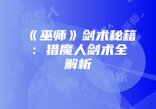《巫师》剑术秘籍：猎魔人剑术全解析