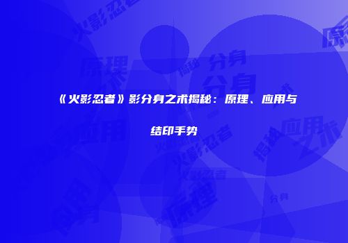 《火影忍者》影分身之术揭秘：原理、应用与结印手势