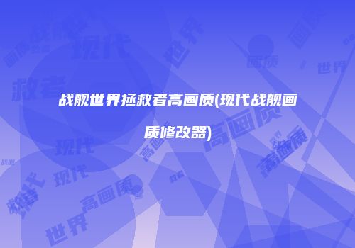 战舰世界拯救者高画质(现代战舰画质修改器)