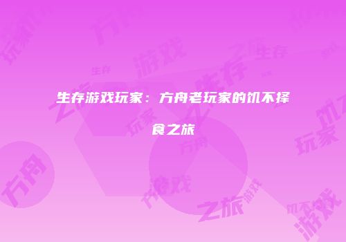 生存游戏玩家：方舟老玩家的饥不择食之旅