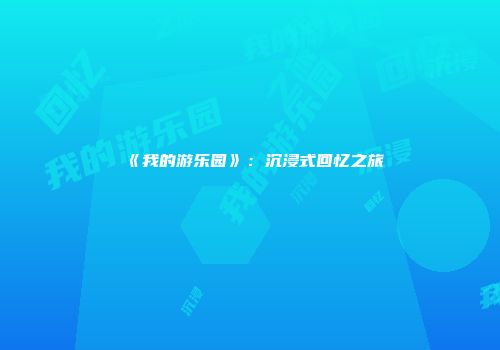 《我的游乐园》：沉浸式回忆之旅