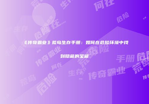 《传奇霸业》荒岛生存手册:如何在危险环境中找到隐藏的宝藏