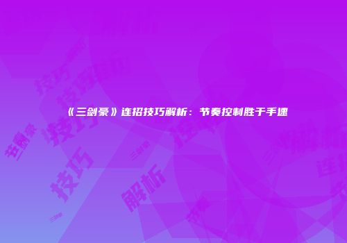 《三剑豪》连招技巧解析：节奏控制胜于手速