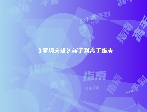 《零境交错》新手到高手指南