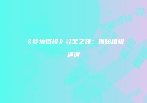 《梦境链接》寻宝之旅：揭秘终极通道