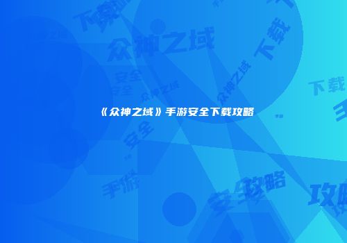 《众神之域》手游安全下载攻略