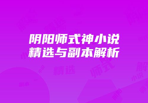阴阳师式神小说精选与副本解析