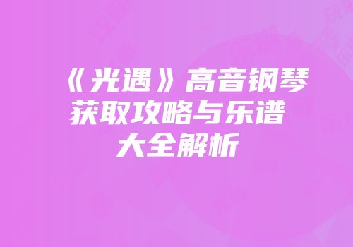 《光遇》高音钢琴获取攻略与乐谱大全解析