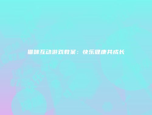 猫咪互动游戏教案：快乐健康共成长