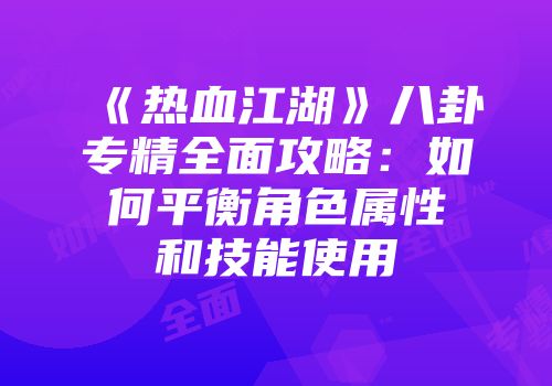 《热血江湖》八卦专精全面攻略：如何平衡角色属性和技能使用