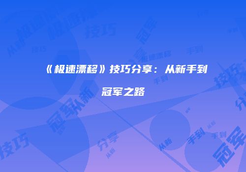 《极速漂移》技巧分享：从新手到冠军之路